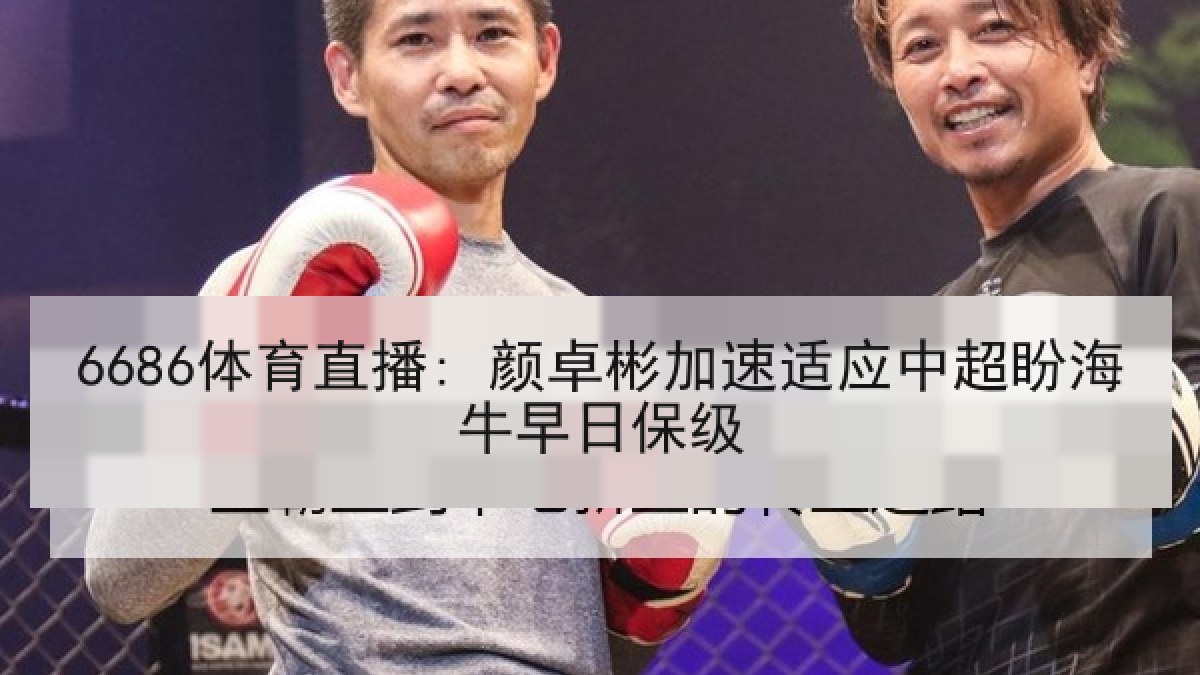 6686体育直播: 颜卓彬加速适应中超盼海牛早日保级