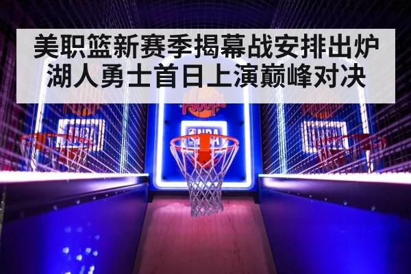 美职篮新赛季揭幕战安排出炉 湖人勇士首日上演巅峰对决