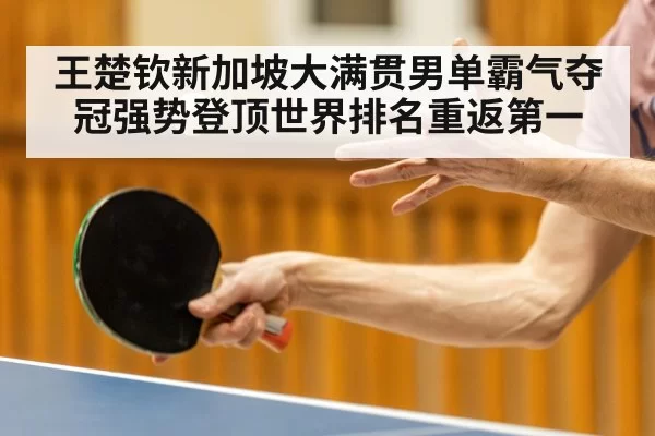 王楚钦新加坡大满贯男单霸气夺冠强势登顶世界排名重返第一