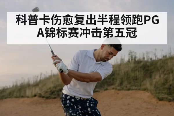 科普卡伤愈复出半程领跑PGA锦标赛冲击第五冠