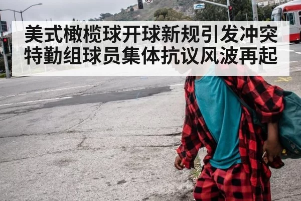 美式橄榄球开球新规引发冲突特勤组球员集体抗议风波再起