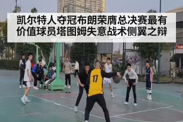 凯尔特人夺冠布朗荣膺总决赛最有价值球员塔图姆失意战术侧翼之辩