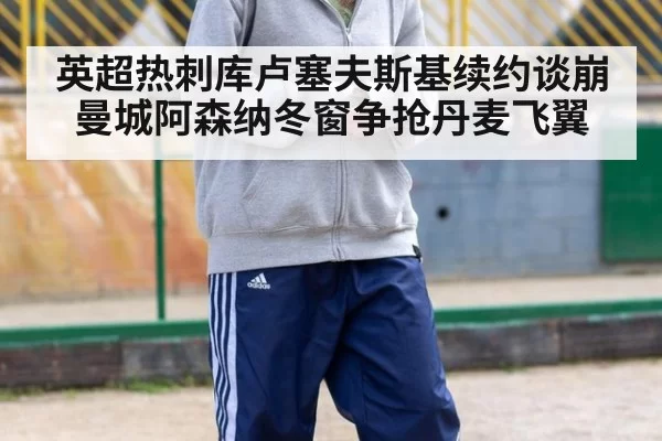 英超热刺库卢塞夫斯基续约谈崩 曼城阿森纳冬窗争抢丹麦飞翼
