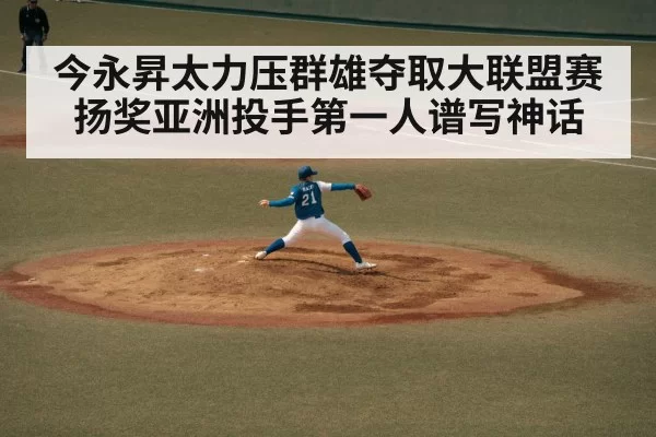 今永昇太力压群雄夺取大联盟赛扬奖亚洲投手第一人谱写神话