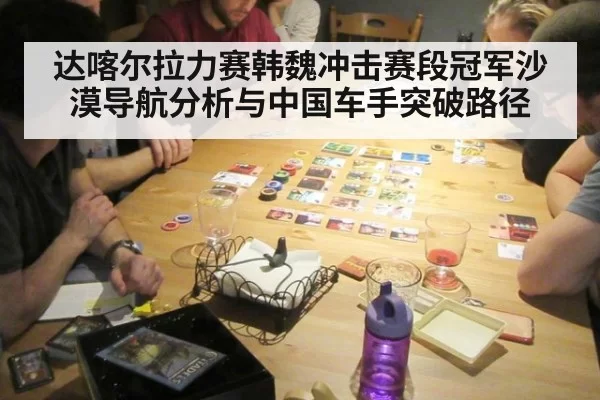 达喀尔拉力赛韩魏冲击赛段冠军沙漠导航分析与中国车手突破路径