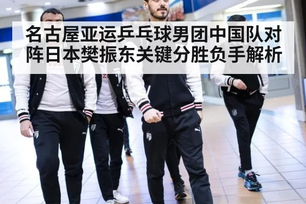 名古屋亚运乒乓球男团中国队对阵日本樊振东关键分胜负手解析